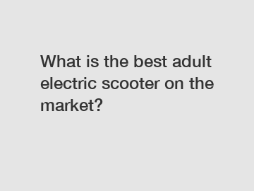 What is the best adult electric scooter on the market?