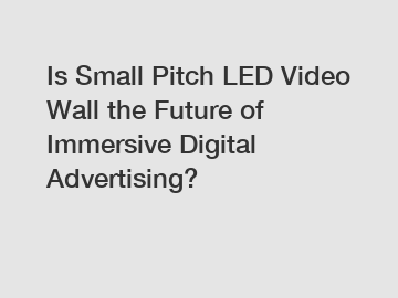 Is Small Pitch LED Video Wall the Future of Immersive Digital Advertising?