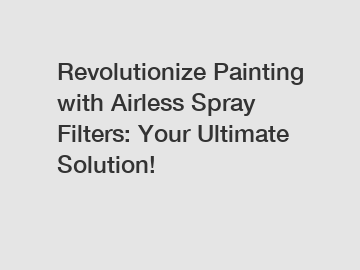 Revolutionize Painting with Airless Spray Filters: Your Ultimate Solution!