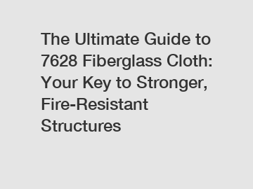 The Ultimate Guide to 7628 Fiberglass Cloth: Your Key to Stronger, Fire-Resistant Structures