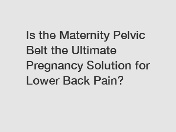 Is the Maternity Pelvic Belt the Ultimate Pregnancy Solution for Lower Back Pain?