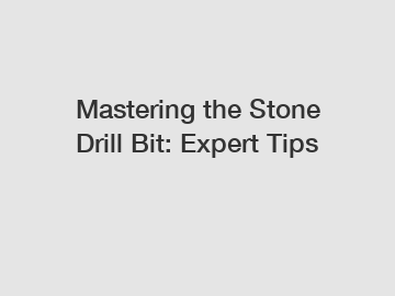 Mastering the Stone Drill Bit: Expert Tips