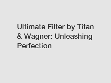 Ultimate Filter by Titan & Wagner: Unleashing Perfection