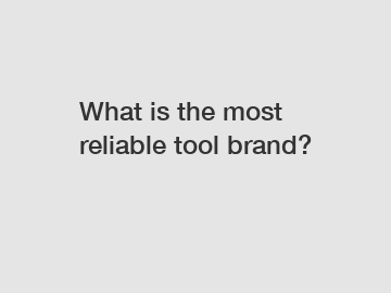 What is the most reliable tool brand?