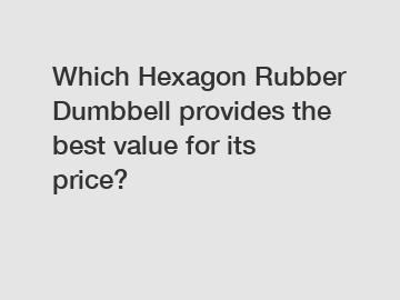 Which Hexagon Rubber Dumbbell provides the best value for its price?