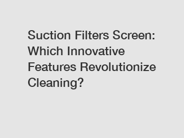 Suction Filters Screen: Which Innovative Features Revolutionize Cleaning?
