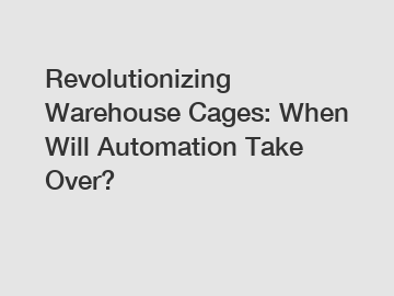 Revolutionizing Warehouse Cages: When Will Automation Take Over?