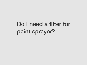 Do I need a filter for paint sprayer?