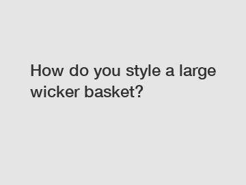 How do you style a large wicker basket?