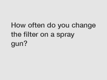How often do you change the filter on a spray gun?